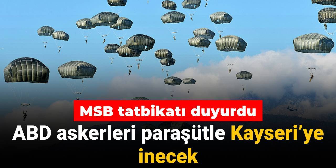 MSB tatbikatı duyurdu: ABD askerleri paraşütle Kayseri’ye inecek