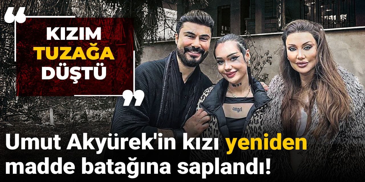 Umut Akyürek'in kızı yeniden madde batağına saplandı! "Kızım tuzağa düştü"