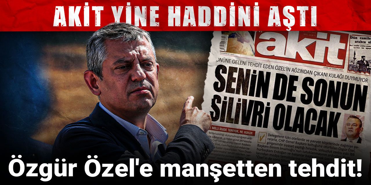 Akit yine haddini aştı: Özgür Özel'e manşetten tehdit!