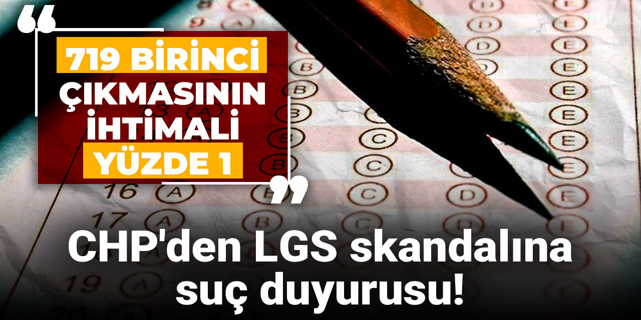 CHP'den LGS skandalına suç duyurusu! "719 birinci çıkmasının ihtimali yüzde 1"