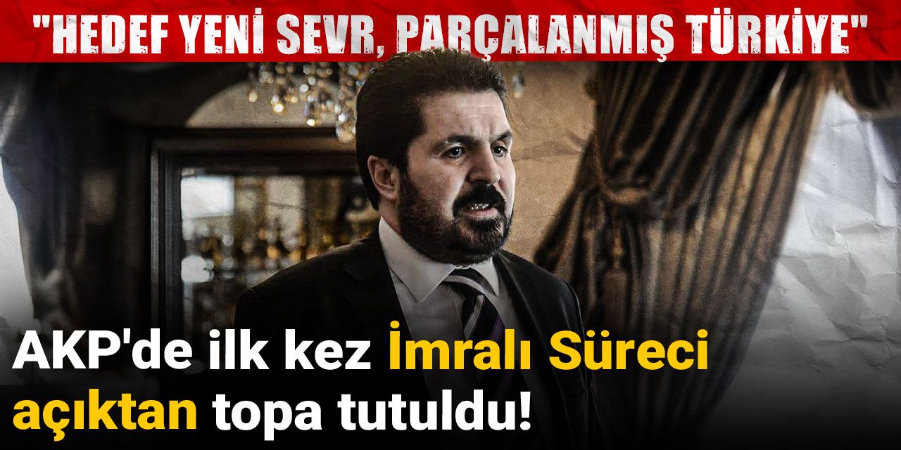 AKP'de ilk kez İmralı Süreci açıktan topa tutuldu! "Hedef yeni Sevr, parçalanmış Türkiye"