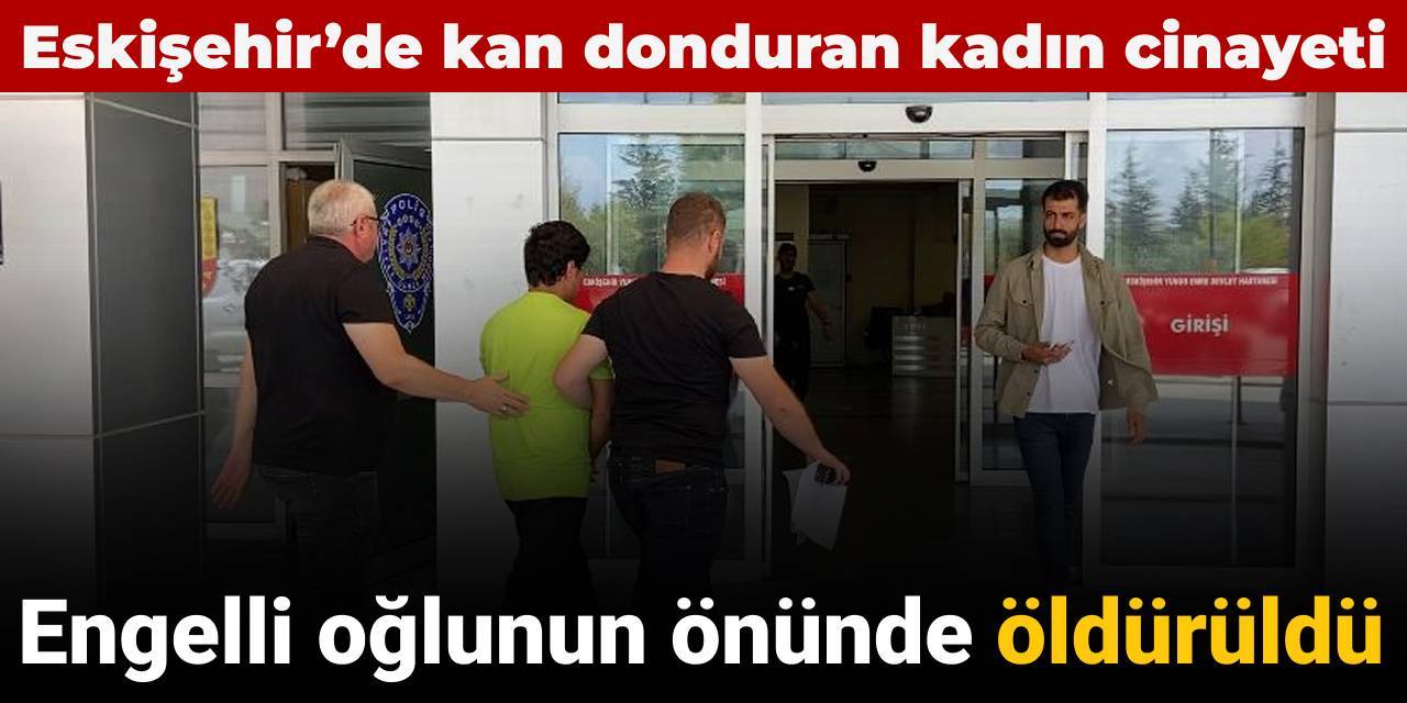 Eskişehir’de kan donduran kadın cinayeti: Engelli oğlunun önünde öldürüldü