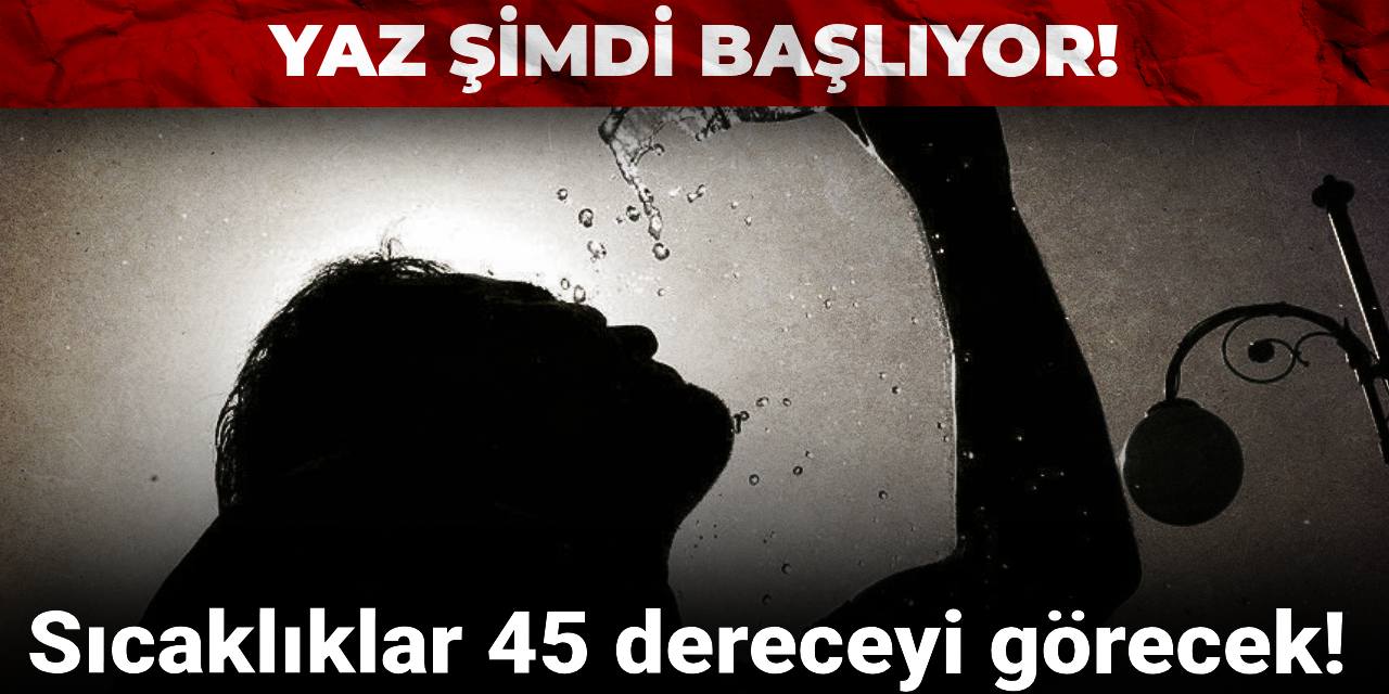 Yaz şimdi başlıyor: Sıcaklıklar 45 dereceyi görecek!