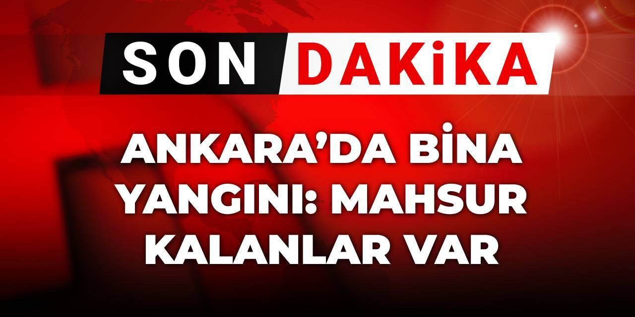 Son Dakika | Ankara'da bina yangını: mahsur kalanlar var