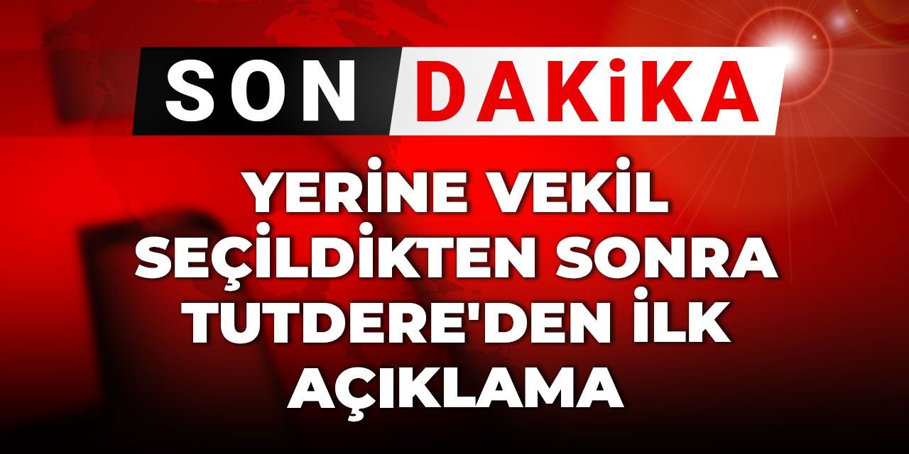 Yerine vekil seçildikten sonra Tutdere'den ilk açıklama