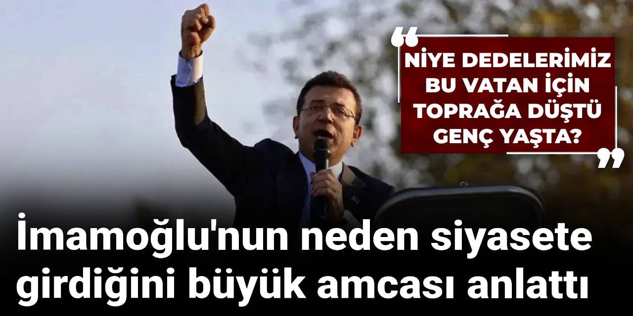 İmamoğlu'nun neden siyasete girdiğini büyük amcası anlattı: Niye dedelerimiz bu vatan için toprağa düştü genç yaşta?