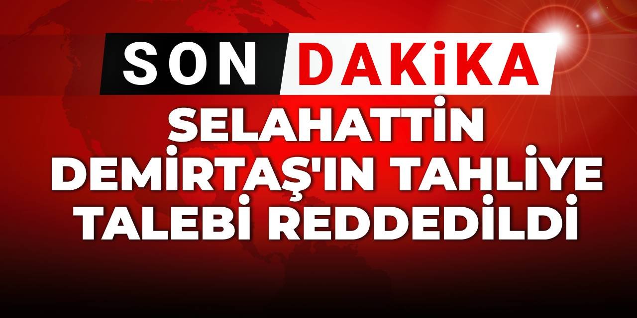 SON DAKİKA! Selahattin Demirtaş'ın tahliye talebi reddedildi
