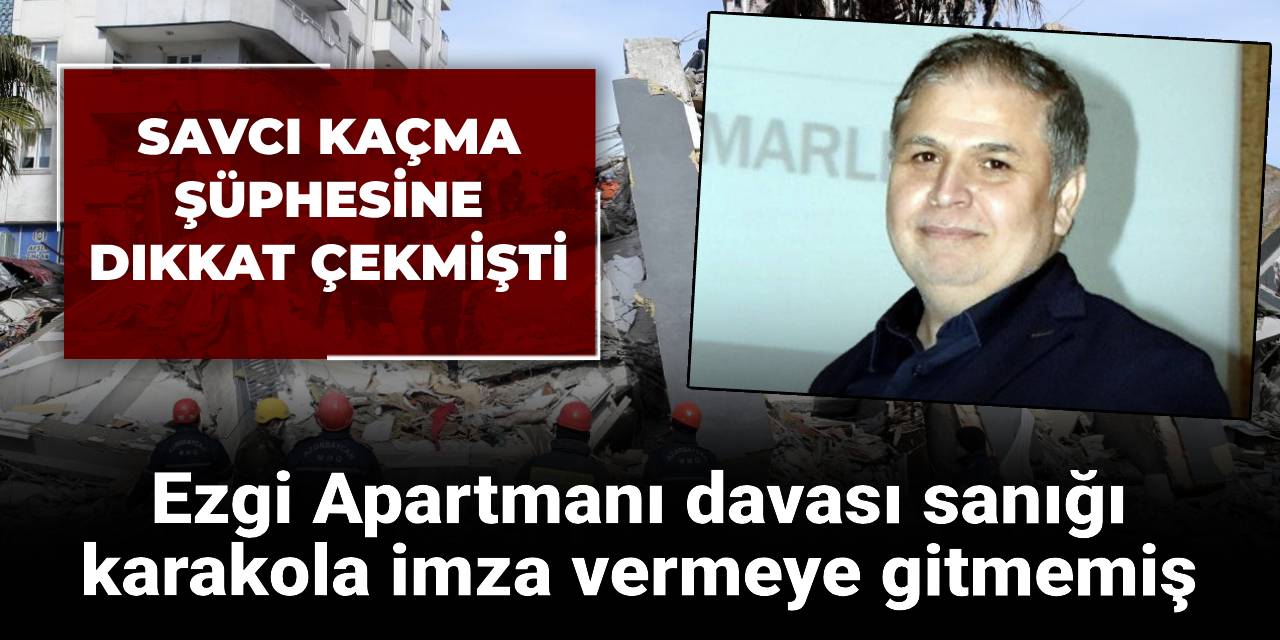 Savcı kaçma şüphesine dikkat çekmişti: Ezgi Apartmanı davası sanığı karakola imza vermeye gitmemiş
