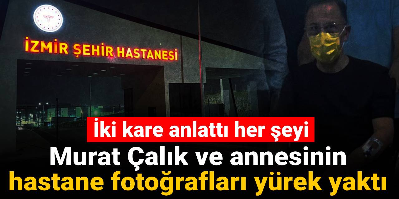 Murat Çalık ve annesinin hastane fotoğrafları yürek yaktı: İki kare anlattı her şeyi