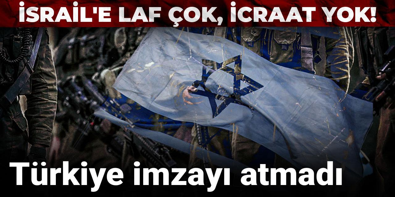 İsrail'e laf çok, icraat yok! Türkiye imzayı atmadı