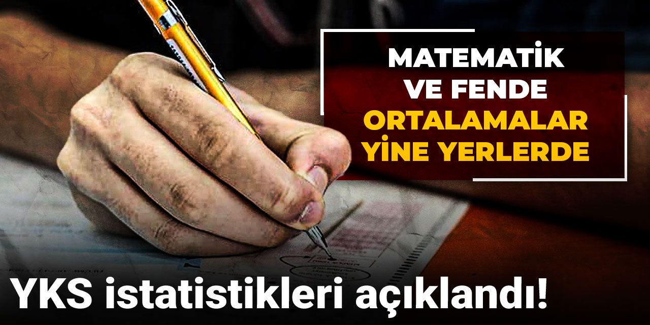 YKS istatistikleri açıklandı!  Matematik ve fende ortalamalar yine yerlerde