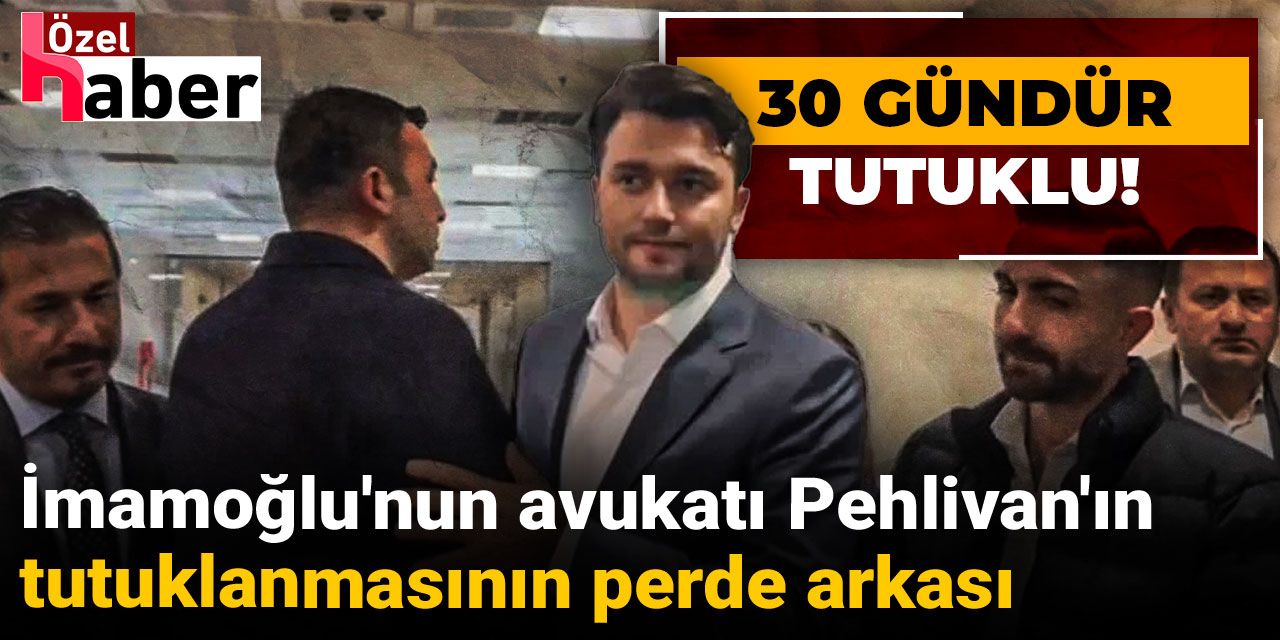 İmamoğlu'nun avukatı Pehlivan'ın tutuklanmasının perde arkası