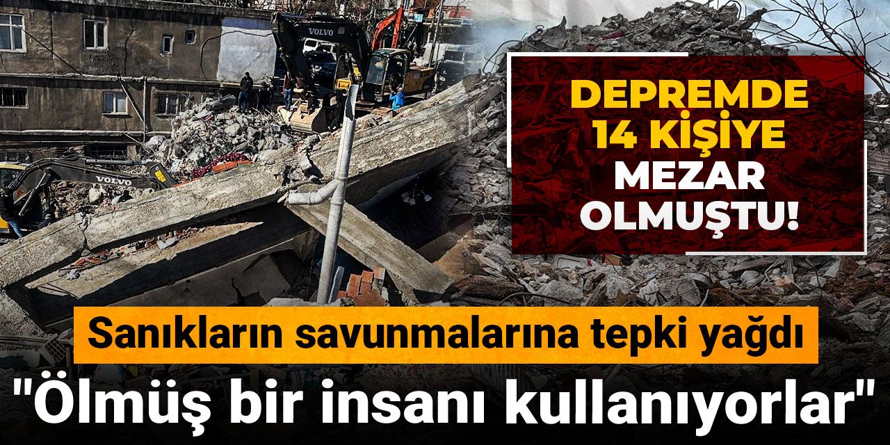 Depremde 14 kişiye mezar olmuştu! Sanıkların savunmalarına tepki yağdı: Ölmüş bir insanı kullanıyorlar