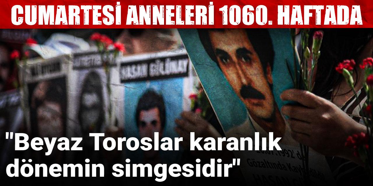 Cumartesi Anneleri 1060. haftada: Beyaz Toroslar karanlık dönemin simgesidir