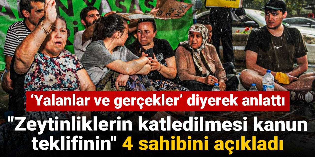 "Zeytinliklerin katledilmesi kanun teklifinin" 4 sahibini açıkladı: Yalanlar ve gerçekler diyerek anlattı