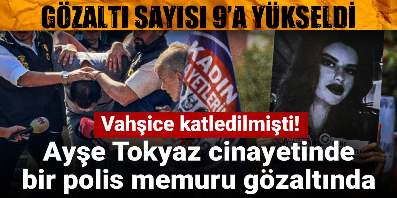 Son dakika | Vahşice katledilmişti! Ayşe Tokyaz cinayetinde gözaltı sayısı 9’a yükseldi