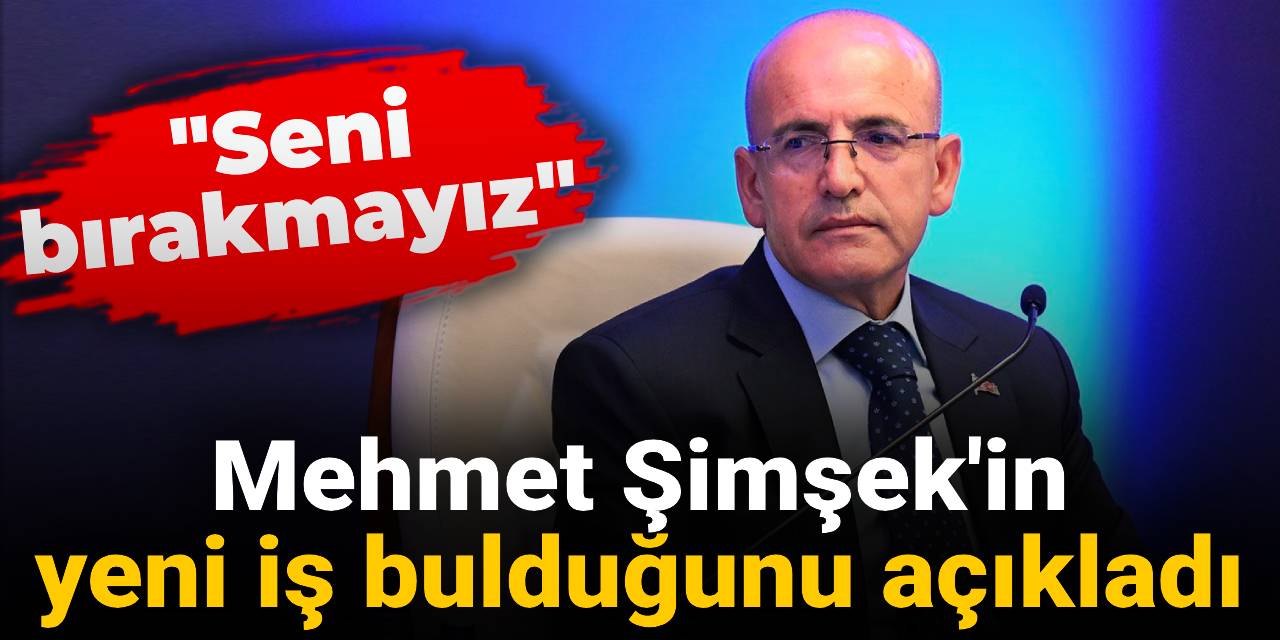 Mehmet Şimşek'in yeni iş bulduğunu açıkladı: Seni bırakmayız!