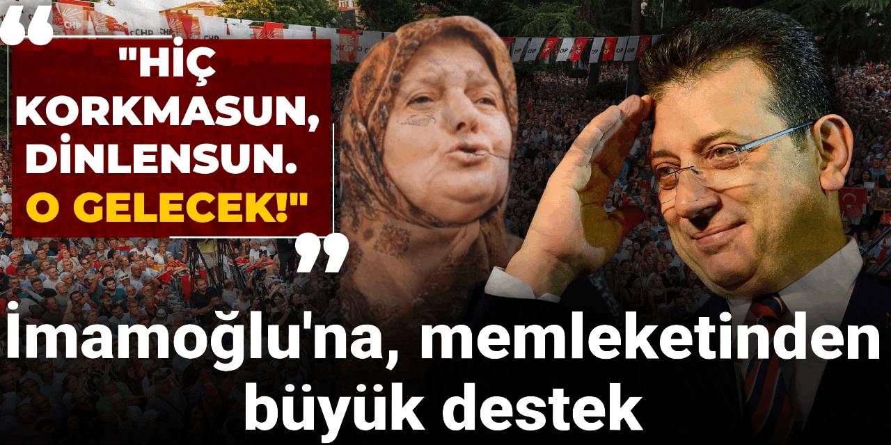 İmamoğlu'na, memleketinden büyük destek "Hiç korkmasun, dinlensun. O gelecek!"