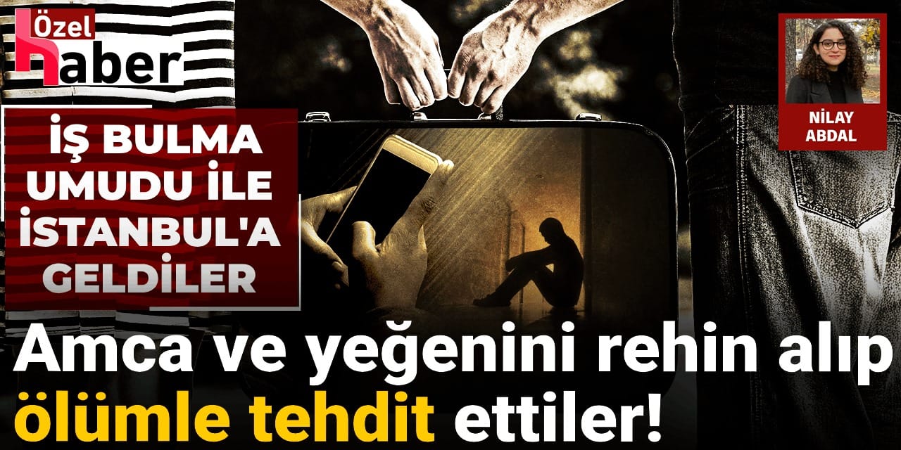İş umuduyla İstanbul’a geldiler, gasbedilip rehin alındılar!