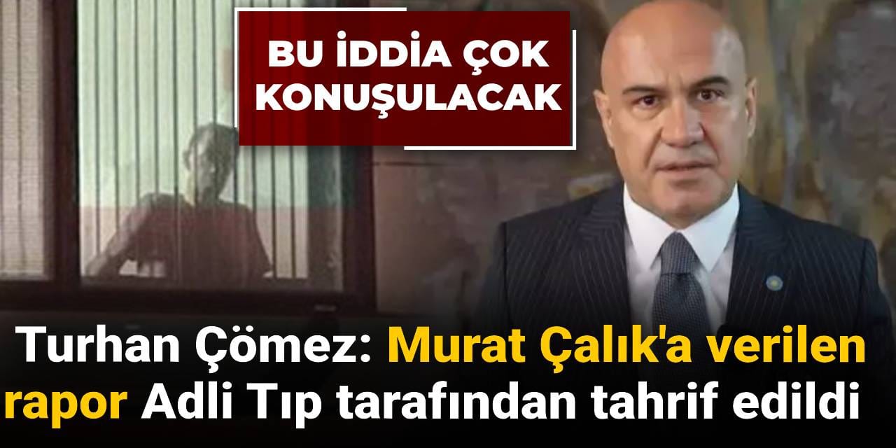 Turhan Çömez: Murat Çalık'a verilen rapor Adli Tıp Kurumu tarafından tahrif edildi