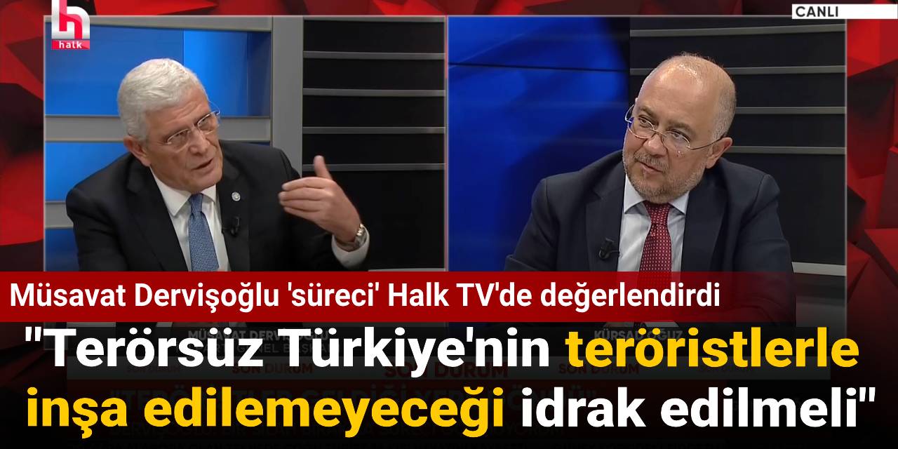 Müsavat Dervişoğlu 'süreci' Halk TV'de değerlendirdi: Terörsüz Türkiye'nin teröristlerle inşa edilemeyeceği idrak edilmeli