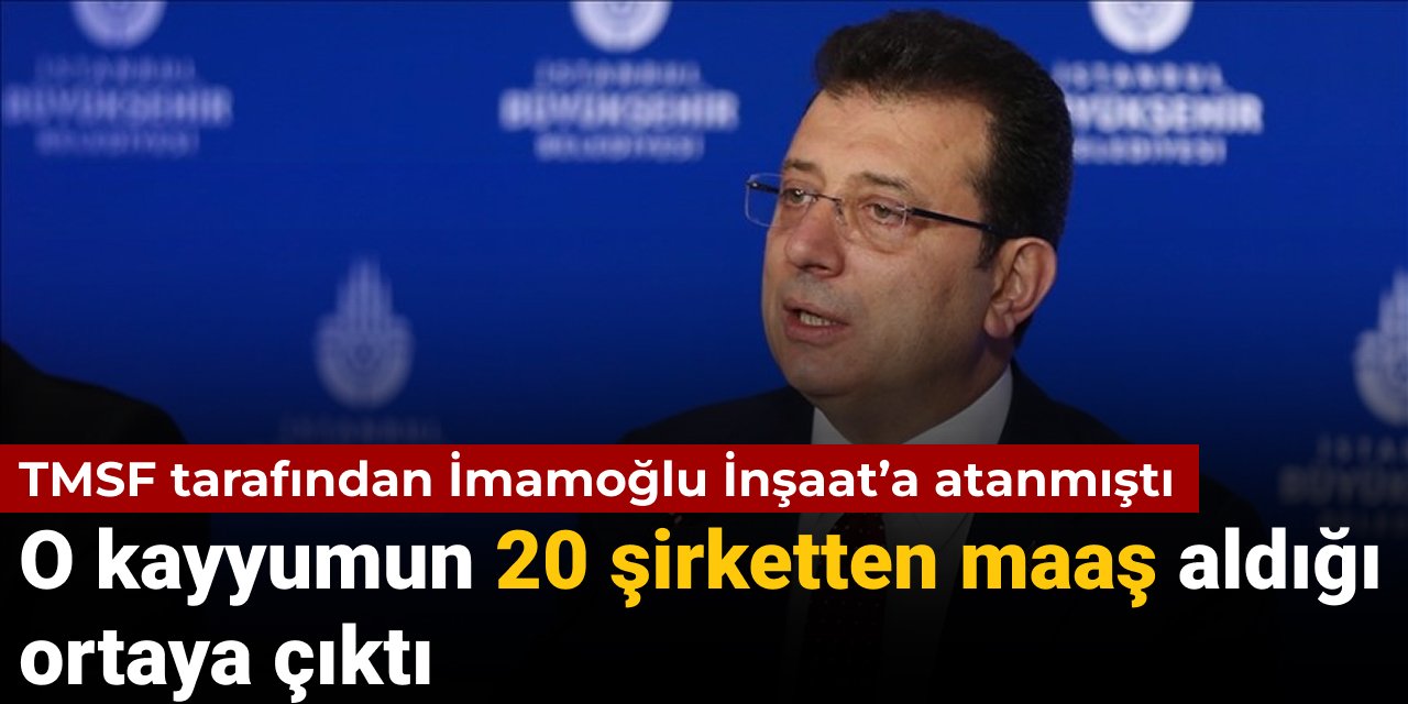TMSF tarafından İmamoğlu İnşaat’a atanmıştı: O kayyumun 20 şirketten maaş aldığı ortaya çıktı