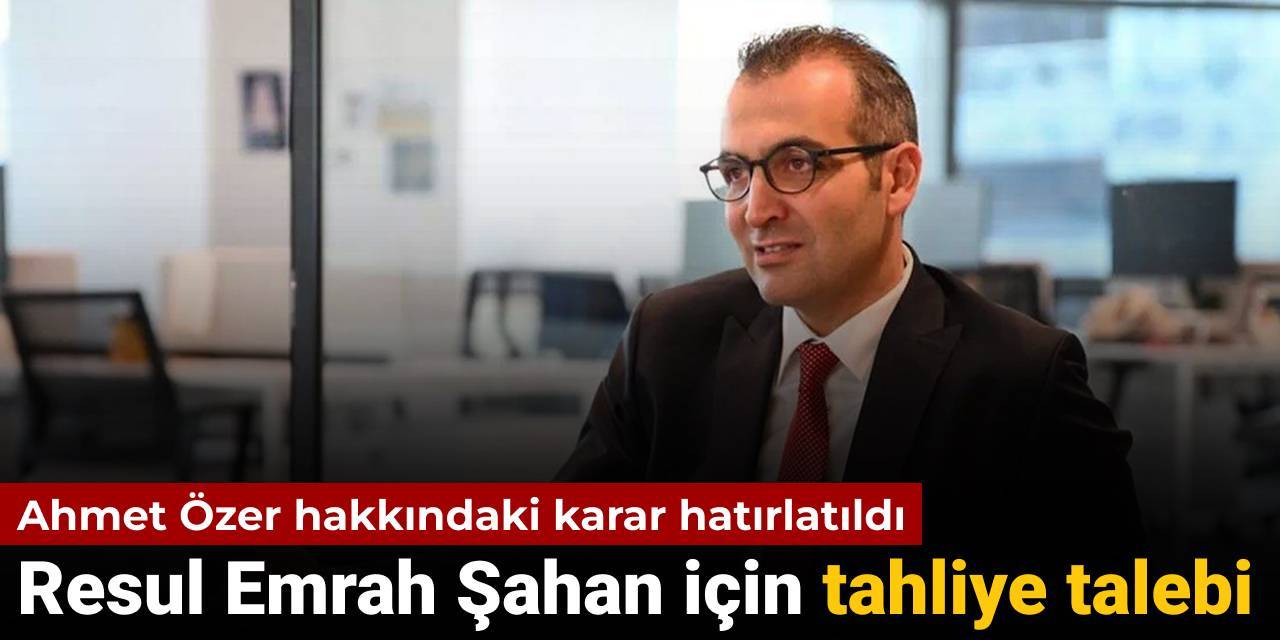 Resul Emrah Şahan için tahliye talebi: Ahmet Özer kararı hatırlatıldı