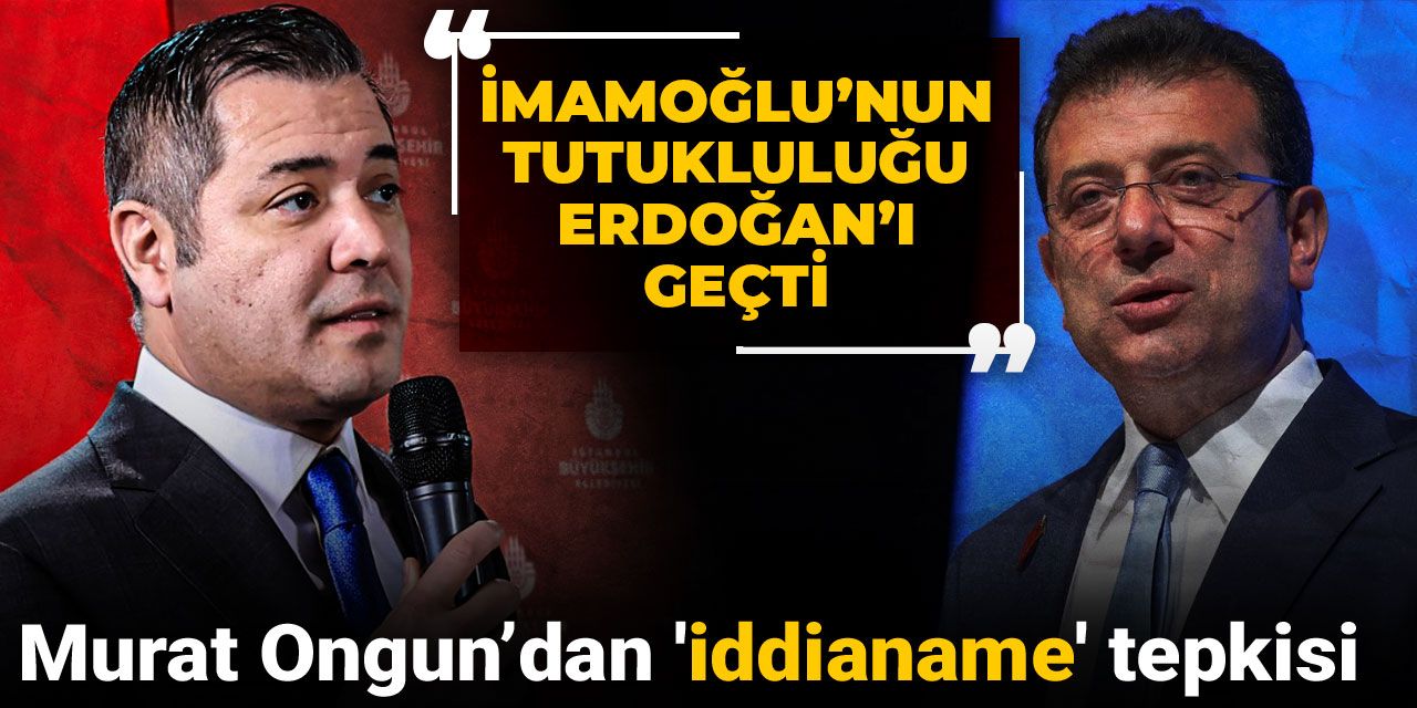 Murat Ongun’dan 'iddianame' tepkisi: İmamoğlu’nun tutukluluğu Erdoğan’ı geçti