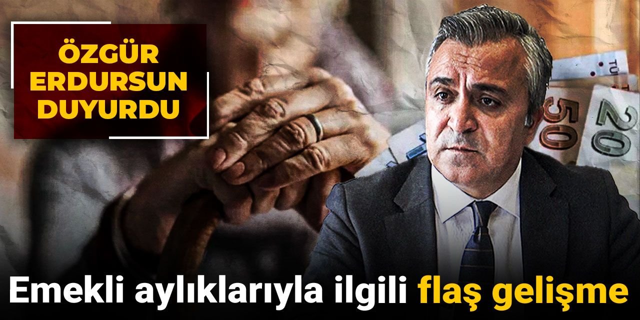 Emekli aylıklarıyla ilgili flaş gelişme: Özgür Erdursun duyurdu