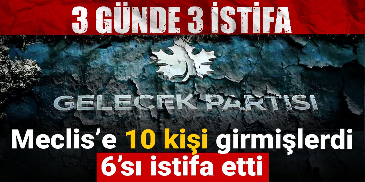 Son Dakika | Gelecek Partisi'nde bir istifa daha