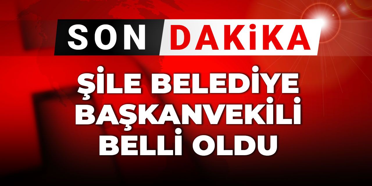 Son Dakika | Şile Belediye Başkanvekili belli oldu