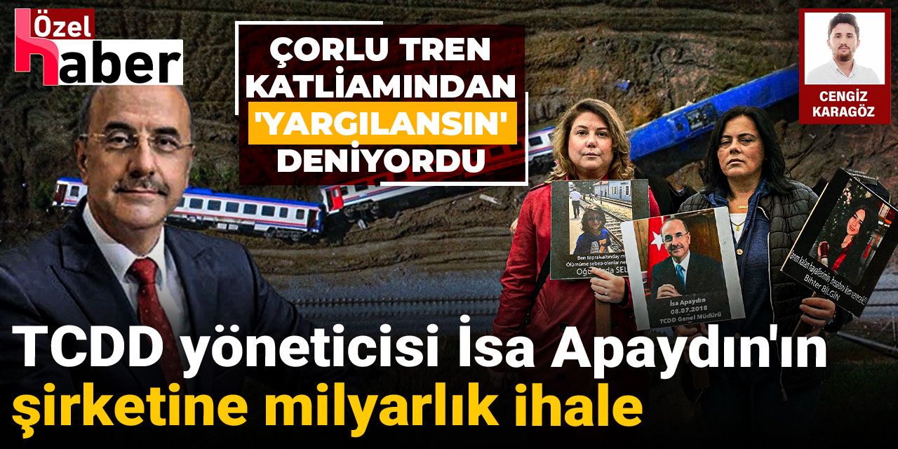 Çorlu Tren Katliamı'ndan 'yargılansın' deniyordu: TCDD yöneticisi İsa Apaydın'ın şirketine milyarlık ihale