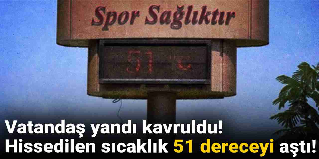 Bu havaya termometre dayanmaz: Hissedilen sıcaklık 51 dereceyi aştı!