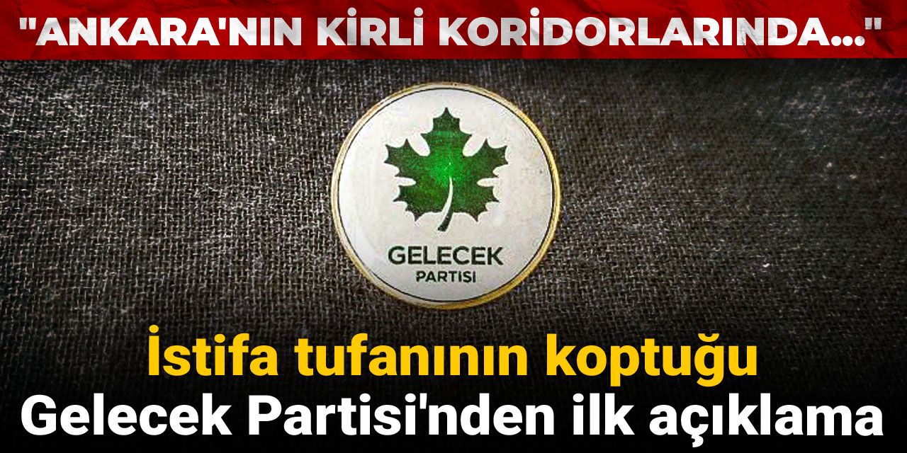 İstifa tufanının koptuğu Gelecek Partisi'nden ilk açıklama: Ankara'nın kirli koridorlarında...