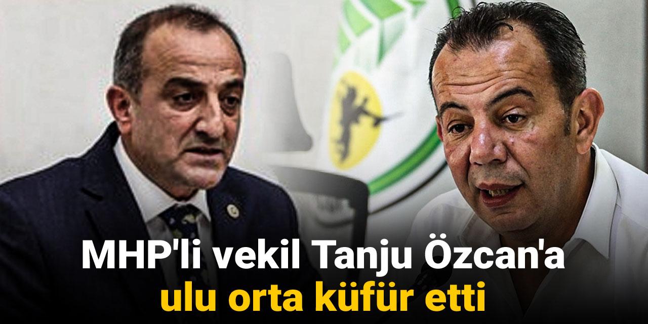 MHP'li vekil Tanju Özcan'a ulu orta küfür etti