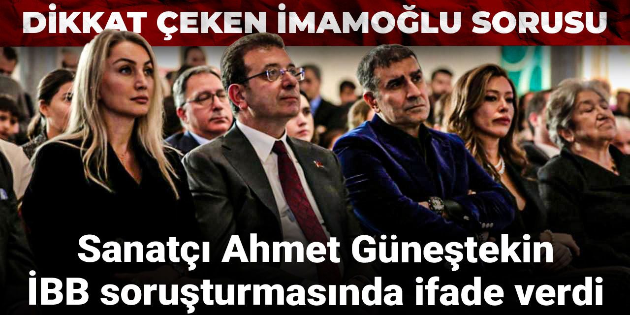Ünlü sanatçı Ahmet Güneştekin İBB soruşturmasında ifade verdi: Dikkat çeken İmamoğlu sorusu