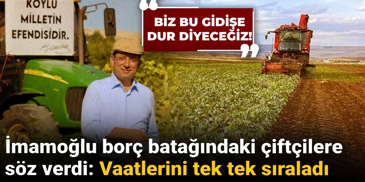 İmamoğlu borç batağındaki çiftçilere söz verdi: Vaatlerini tek tek sıraladı