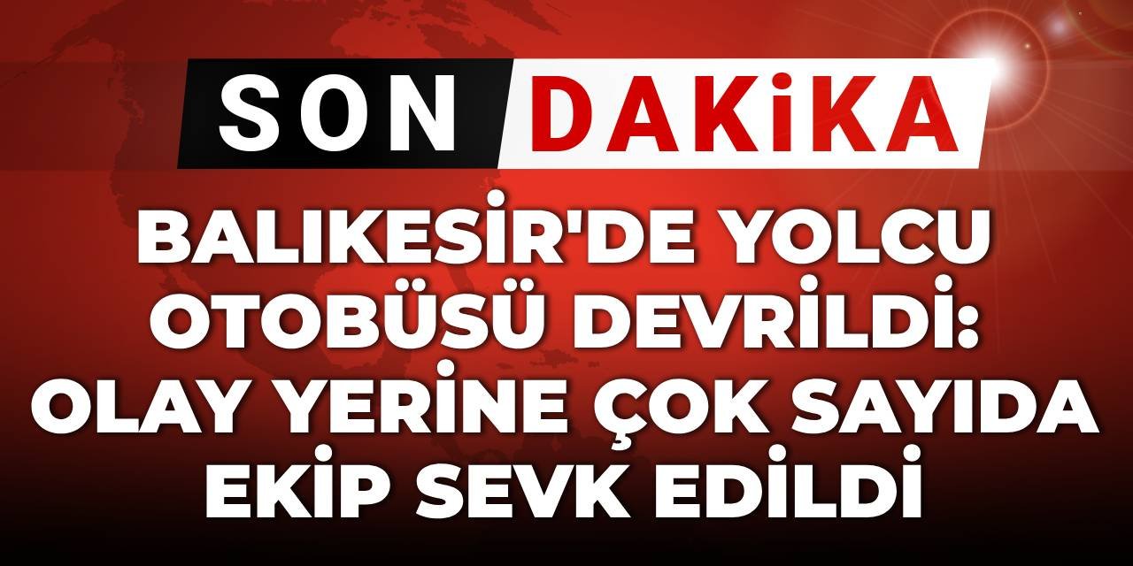 SON DAKİKA! Balıkesir'de yolcu otobüsü devrildi: Olay yerine çok sayıda ekip sevk edildi
