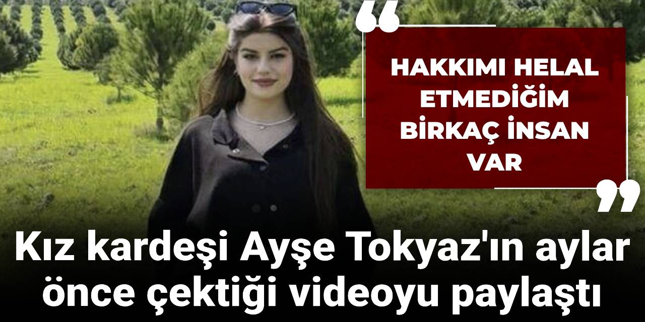 Ayşe Tokyaz'ın aylar önce çektiği video paylaşıldı: Hakkımı helal etmediğim birkaç insan var