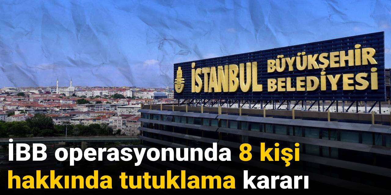 SON DAKİKA! İBB operasyonunda 8 tutuklama