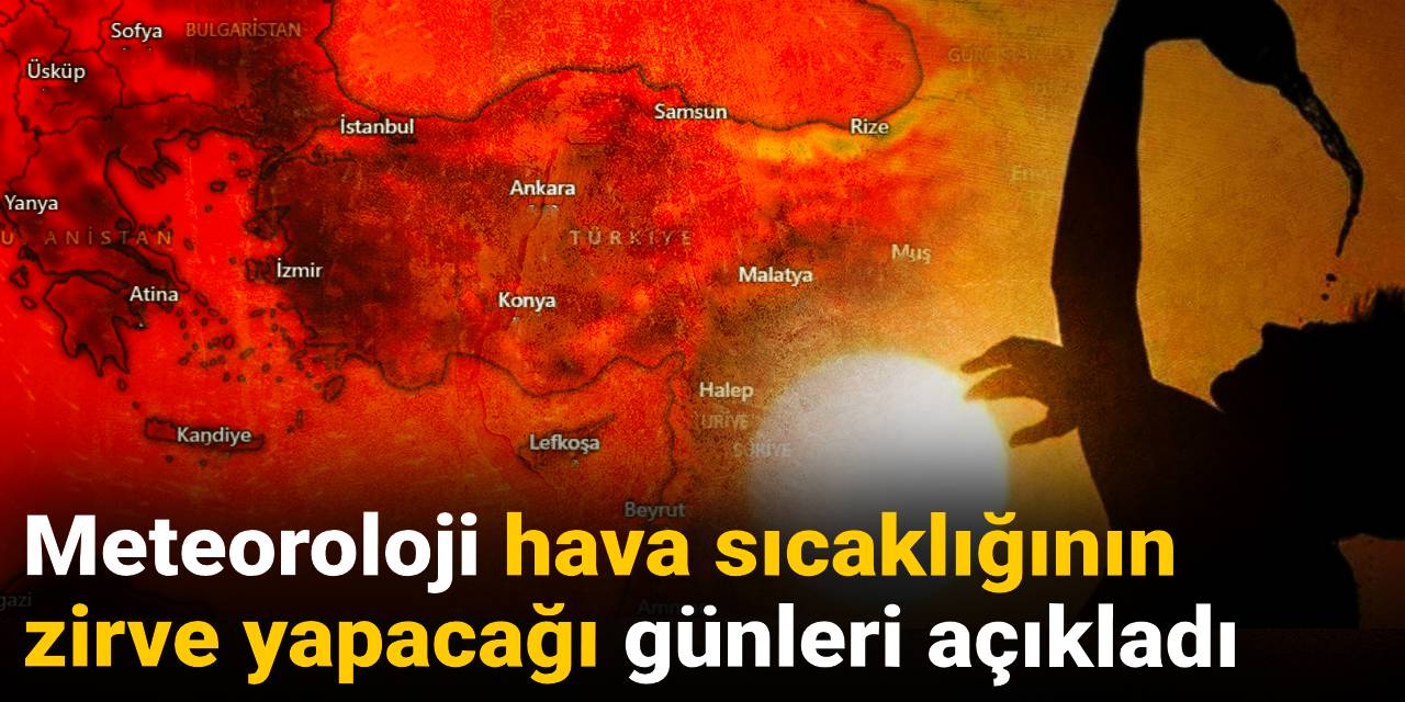 Meteoroloji hava sıcaklığının zirve yapacağı günleri açıkladı