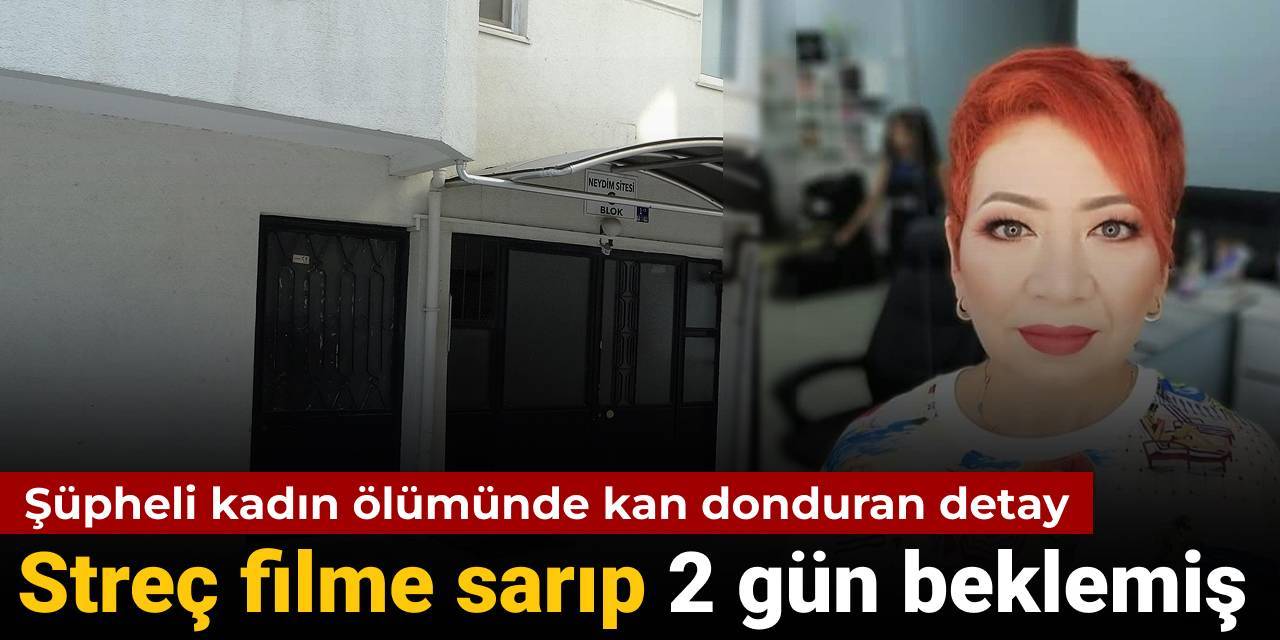 Şüpheli kadın ölümünde kan donduran detay! Streç filme sarıp 2 gün beklemiş