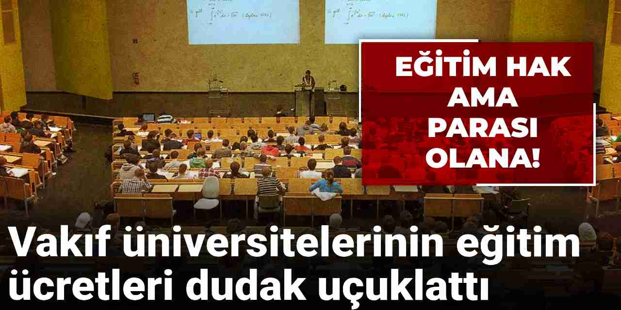 Eğitim hak ama parası olana! Vakıf üniversitelerinin eğitim ücretleri dudak uçuklattı