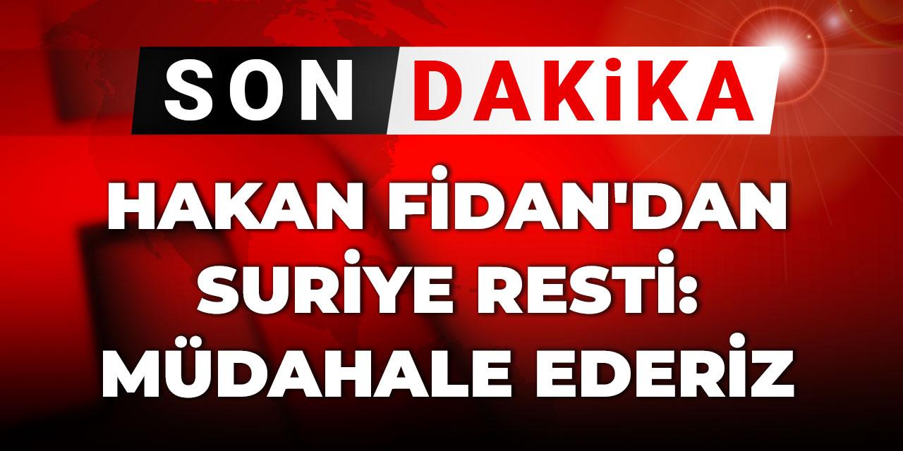 Son Dakika | Hakan Fidan'dan Suriye resti: Müdahale ederiz