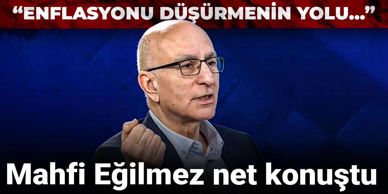 Mahfi Eğilmez net konuştu: Enflasyonu düşürmenin yolu...