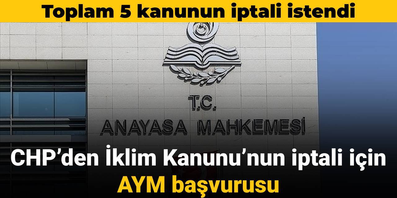 CHP’den İklim Kanunu’nun iptali için AYM başvurusu: Toplam 5 kanunun iptali istendi