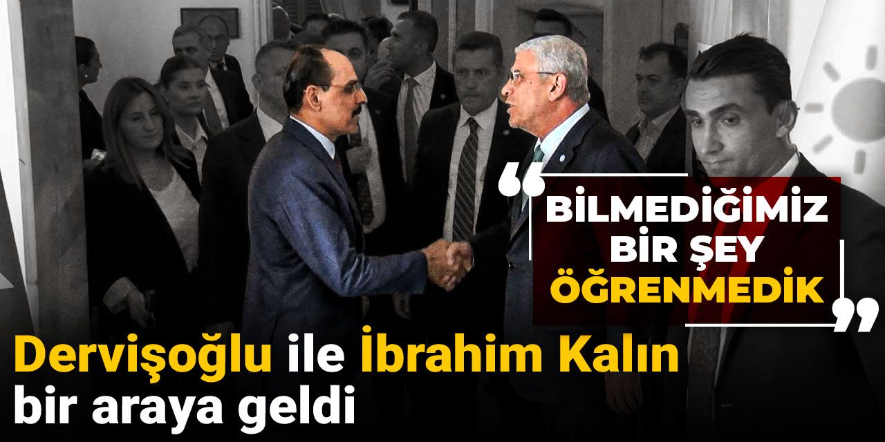 Dervişoğlu ile İbrahim Kalın bir araya geldi: Bilmediğimiz bir şey öğrenmedik