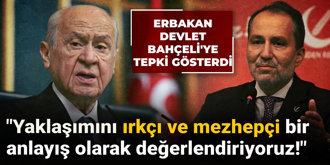 Erbakan Devlet Bahçeli'ye tepki gösterdi: Yaklaşımını ırkçı ve mezhepçi bir anlayış olarak değerlendiriyoruz!