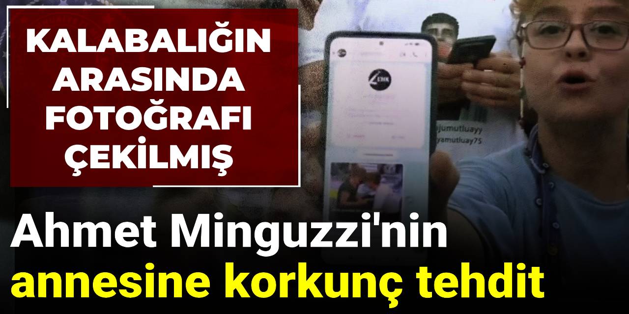 Ahmet Minguzzi'nin annesine korkunç tehdit: Kalabalığın arasında fotoğrafı çekilmiş
