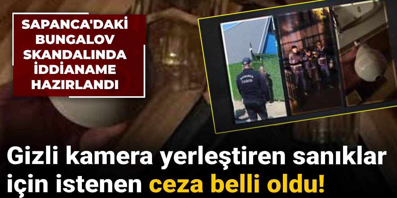 Sapanca'daki bungalov skandalında iddianame hazırlandı: Gizli kamera yerleştiren sanıklar için istenen ceza belli oldu!